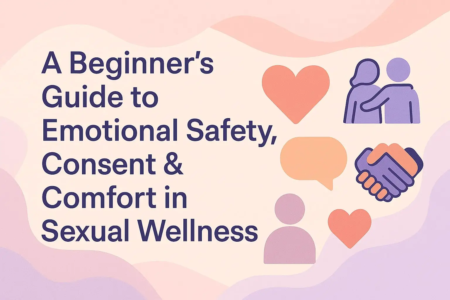 A Beginner’s Guide to Emotional Safety, Consent & Comfort in Sexual Wellness